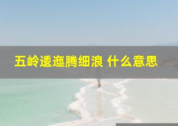 五岭逶迤腾细浪 什么意思